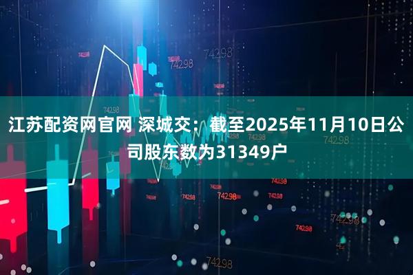 江苏配资网官网 深城交：截至2025年11月10日公司股东数为31349户