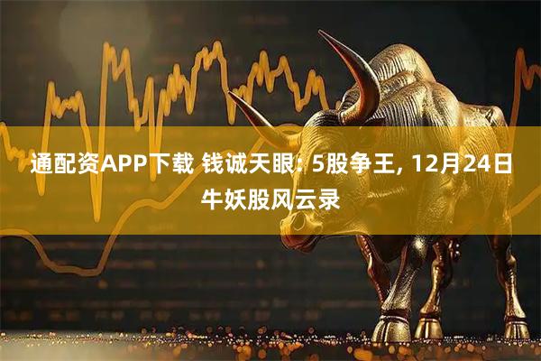 通配资APP下载 钱诚天眼: 5股争王, 12月24日牛妖股风云录