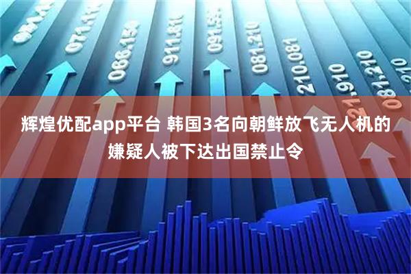 辉煌优配app平台 韩国3名向朝鲜放飞无人机的嫌疑人被下达出国禁止令