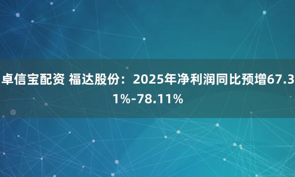 卓信宝配资 福达股份：2025年净利润同比预增67.31%-78.11%