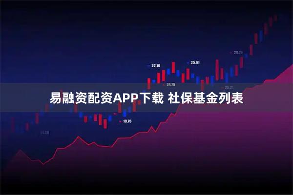 易融资配资APP下载 社保基金列表